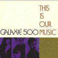 Galaxie 500 : This Is Our Music Galaxie 500 : This Is Our Music